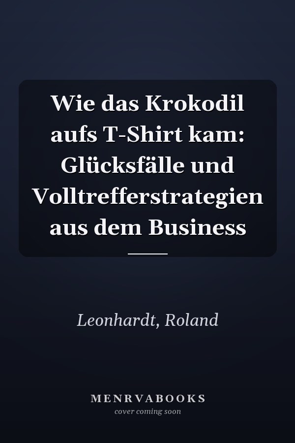 Wie das Krokodil aufs T-Shirt kam: Glücksfälle und Volltrefferstrategien aus dem Business