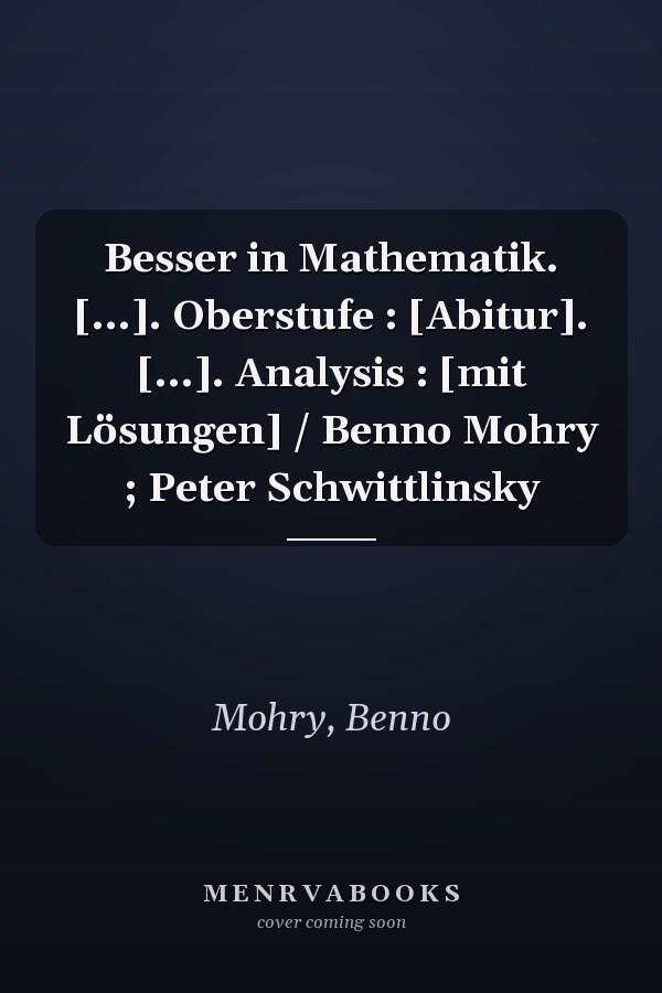 Besser in Mathematik. [...]. Oberstufe : [Abitur]. [...]. Analysis : [mit Lösungen] / Benno Mohry ; Peter Schwittlinsky