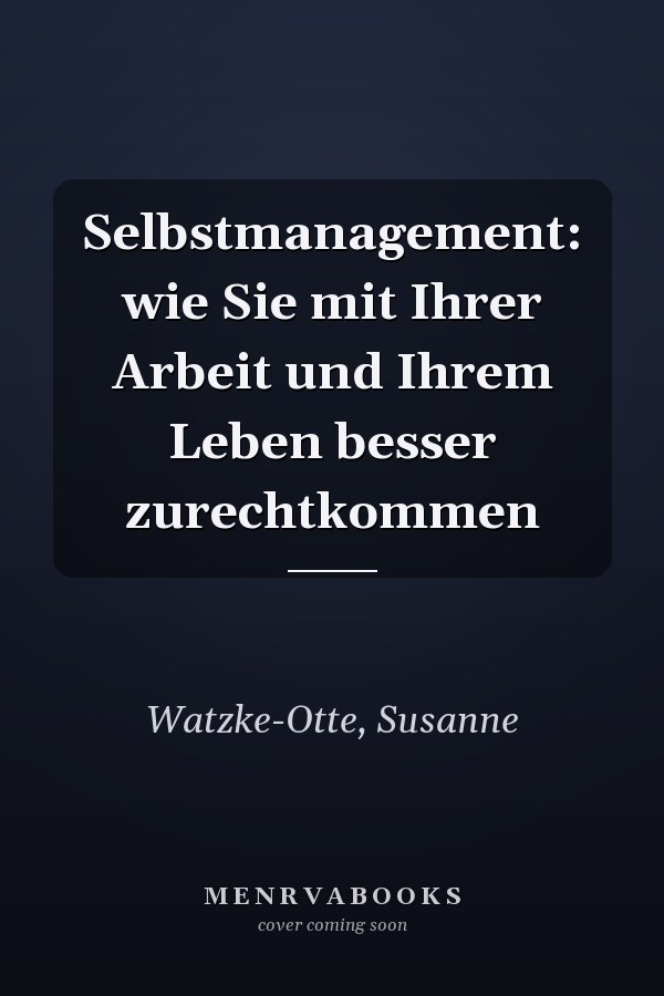 Selbstmanagement: wie Sie mit Ihrer Arbeit und Ihrem Leben besser zurechtkommen