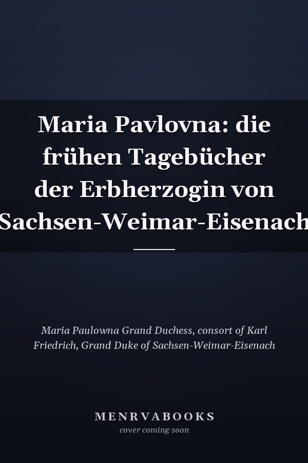 Maria Pavlovna: die frühen Tagebücher der Erbherzogin von Sachsen-Weimar-Eisenach