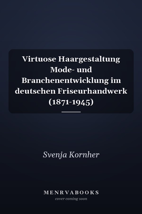 Virtuose Haargestaltung Mode- und Branchenentwicklung im deutschen Friseurhandwerk (1871-1945)