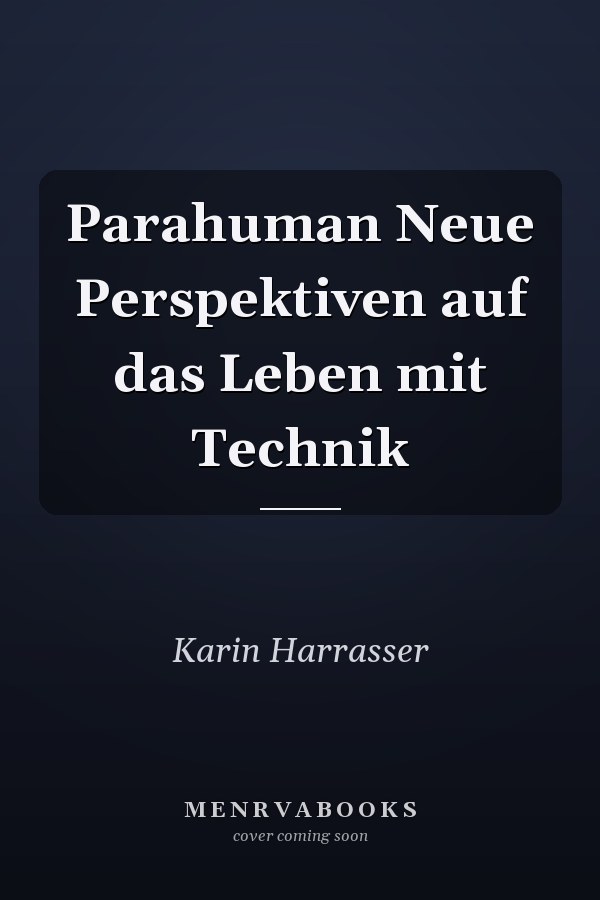Parahuman Neue Perspektiven auf das Leben mit Technik