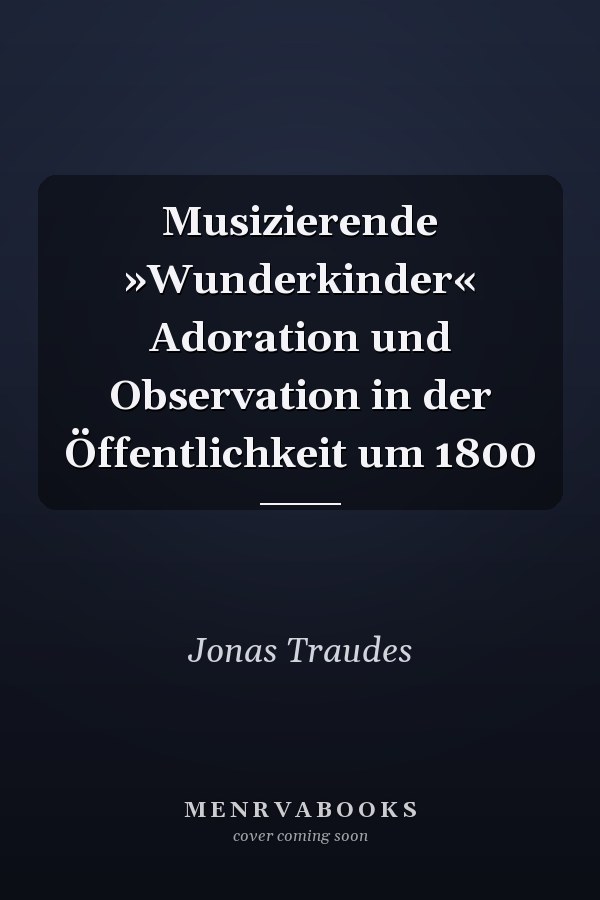 Musizierende »Wunderkinder« Adoration und Observation in der Öffentlichkeit um 1800