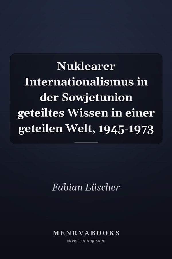 Nuklearer Internationalismus in der Sowjetunion geteiltes Wissen in einer geteilen Welt, 1945-1973