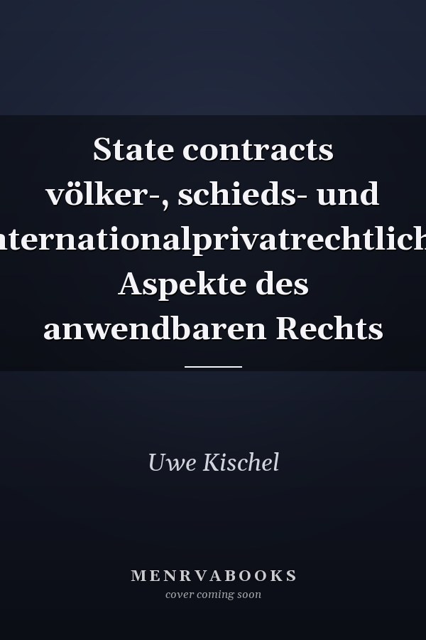 State contracts völker-, schieds- und internationalprivatrechtliche Aspekte des anwendbaren Rechts