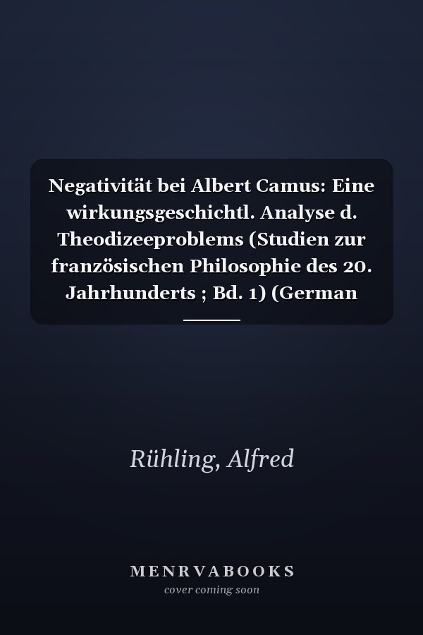 Negativität bei Albert Camus: Eine wirkungsgeschichtl. Analyse d. Theodizeeproblems (Studien zur französischen Philosophie des 20. Jahrhunderts ; Bd. 1) (German Edition)