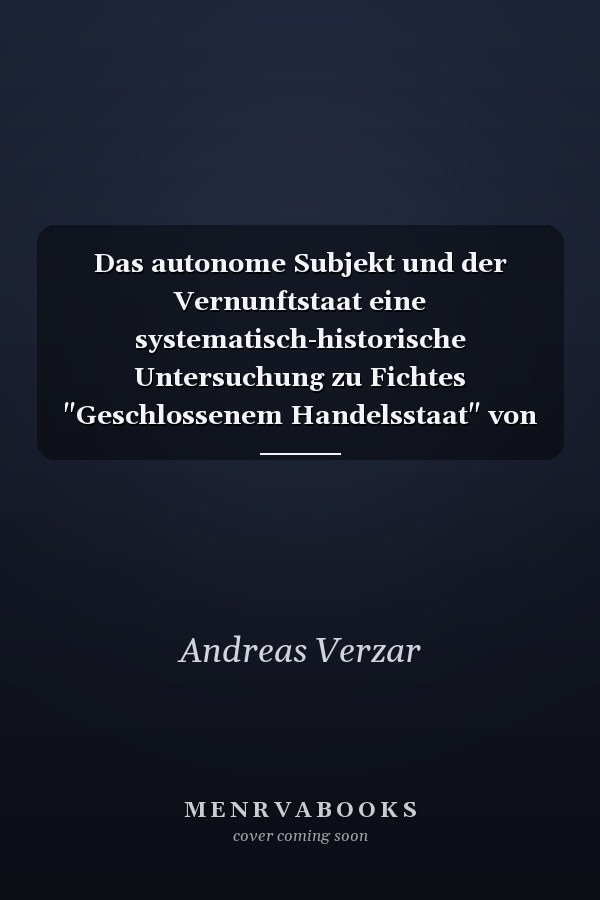 Das autonome Subjekt und der Vernunftstaat eine systematisch-historische Untersuchung zu Fichtes "Geschlossenem Handelsstaat" von 1800