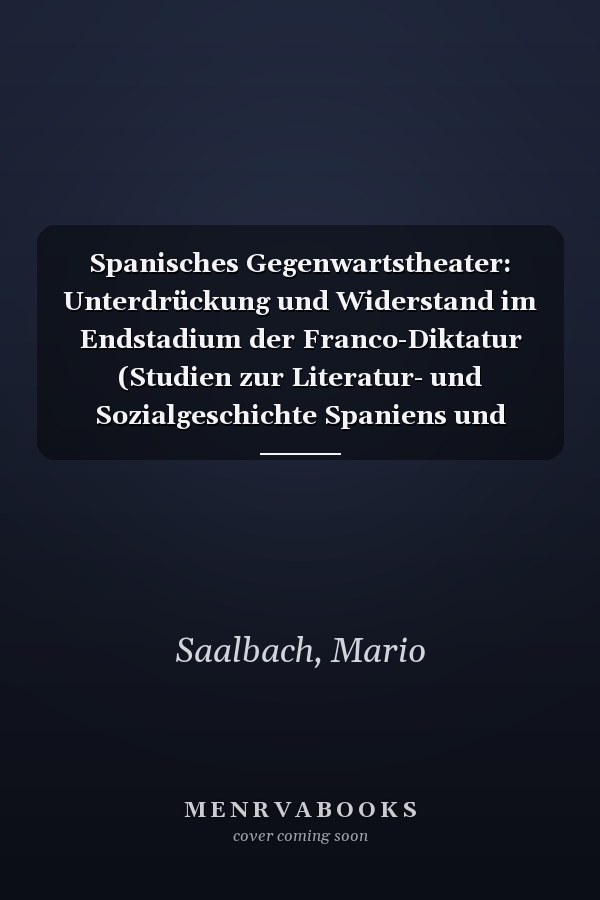 Spanisches Gegenwartstheater: Unterdrückung und Widerstand im Endstadium der Franco-Diktatur (Studien zur Literatur- und Sozialgeschichte Spaniens und Lateinamerikas) (German Edition)