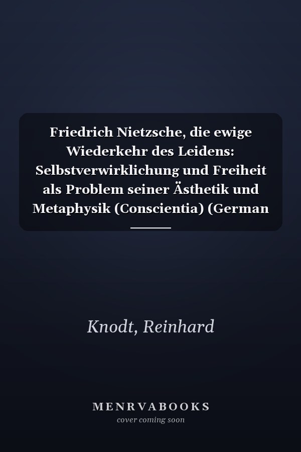Friedrich Nietzsche, die ewige Wiederkehr des Leidens: Selbstverwirklichung und Freiheit als Problem seiner Ästhetik und Metaphysik (Conscientia) (German Edition)
