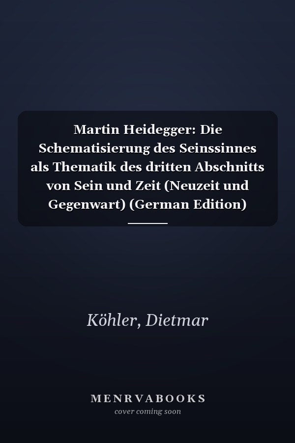 Martin Heidegger: Die Schematisierung des Seinssinnes als Thematik des dritten Abschnitts von Sein und Zeit (Neuzeit und Gegenwart) (German Edition)