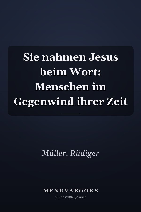 Sie nahmen Jesus beim Wort: Menschen im Gegenwind ihrer Zeit
