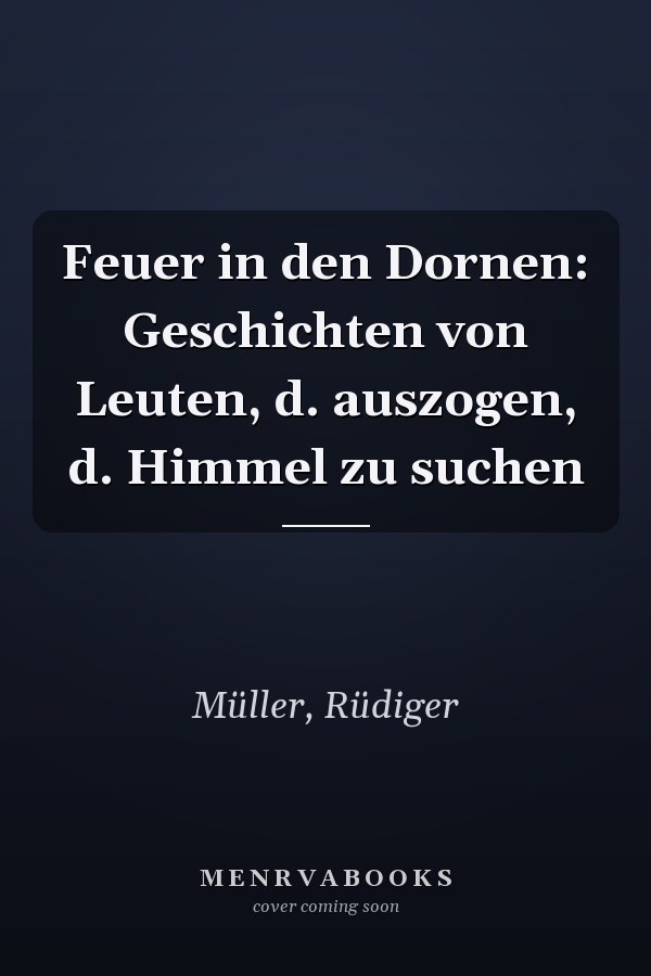Feuer in den Dornen: Geschichten von Leuten, d. auszogen, d. Himmel zu suchen