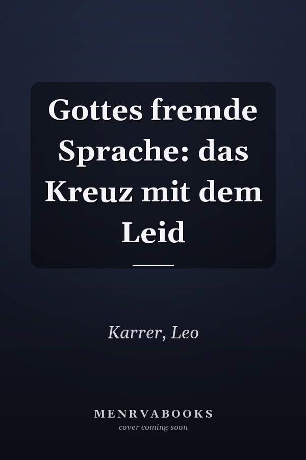 Gottes fremde Sprache: das Kreuz mit dem Leid