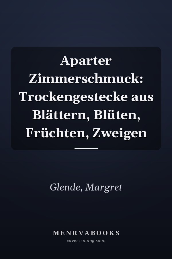 Aparter Zimmerschmuck: Trockengestecke aus Blättern, Blüten, Früchten, Zweigen