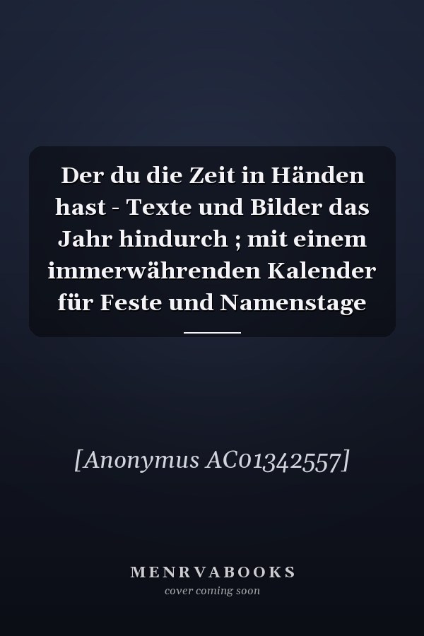 Der du die Zeit in Händen hast - Texte und Bilder das Jahr hindurch ; mit einem immerwährenden Kalender für Feste und Namenstage