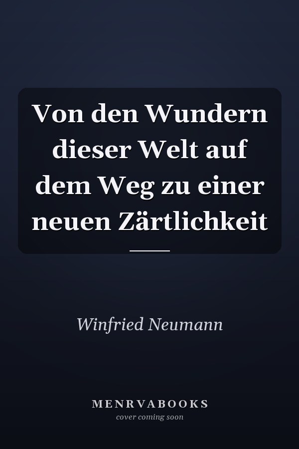 Von den Wundern dieser Welt auf dem Weg zu einer neuen Zärtlichkeit