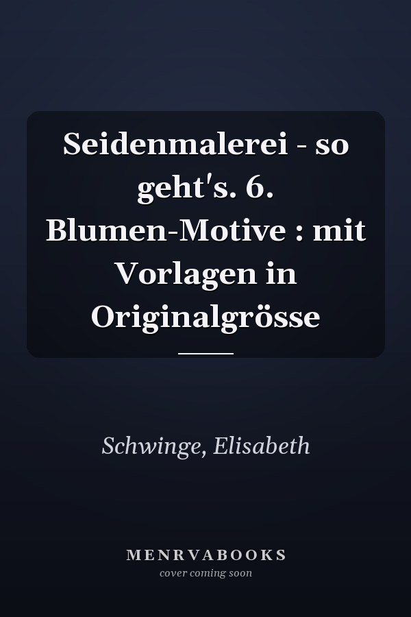Seidenmalerei - so geht's. 6. Blumen-Motive : mit Vorlagen in Originalgrösse