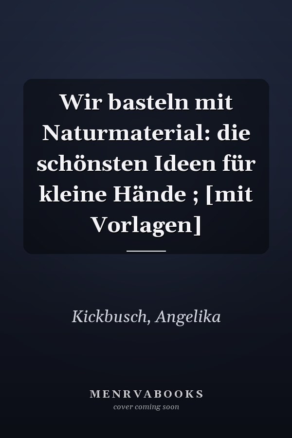 Wir basteln mit Naturmaterial: die schönsten Ideen für kleine Hände ; [mit Vorlagen]