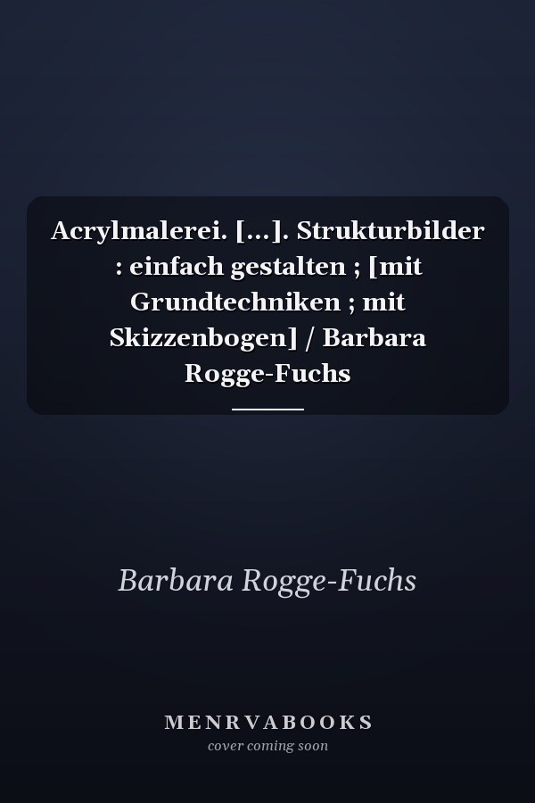 Acrylmalerei. [...]. Strukturbilder : einfach gestalten ; [mit Grundtechniken ; mit Skizzenbogen] / Barbara Rogge-Fuchs