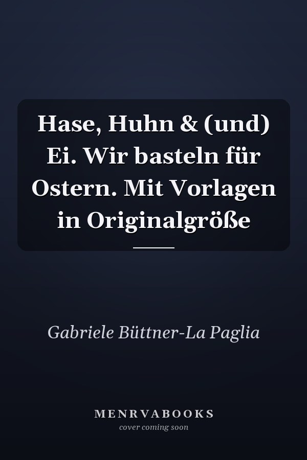 Hase, Huhn & (und) Ei. Wir basteln für Ostern. Mit Vorlagen in Originalgröße
