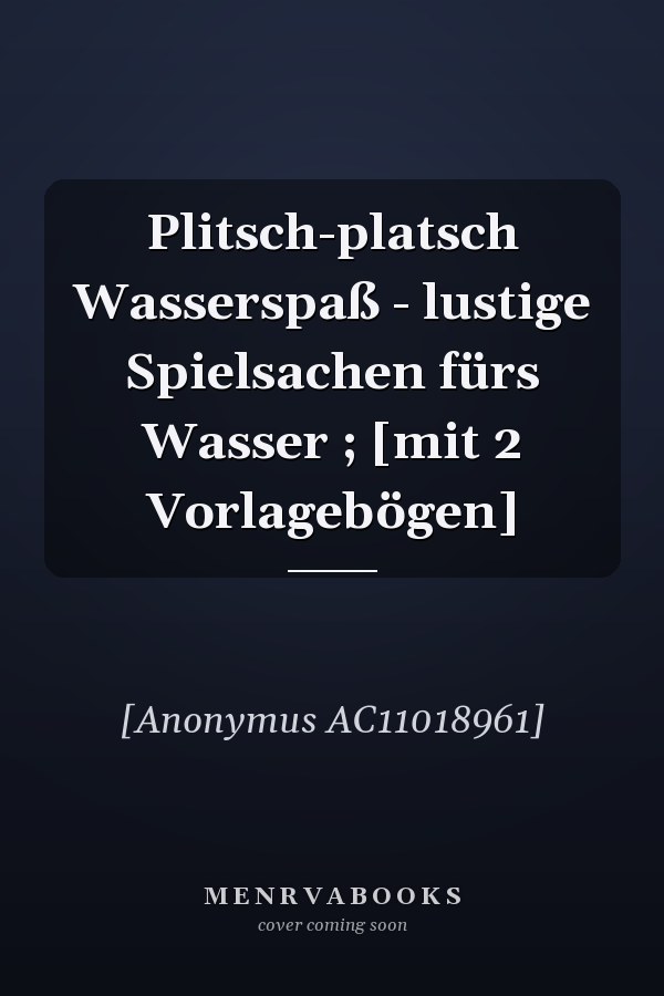 Plitsch-platsch Wasserspaß - lustige Spielsachen fürs Wasser ; [mit 2 Vorlagebögen]