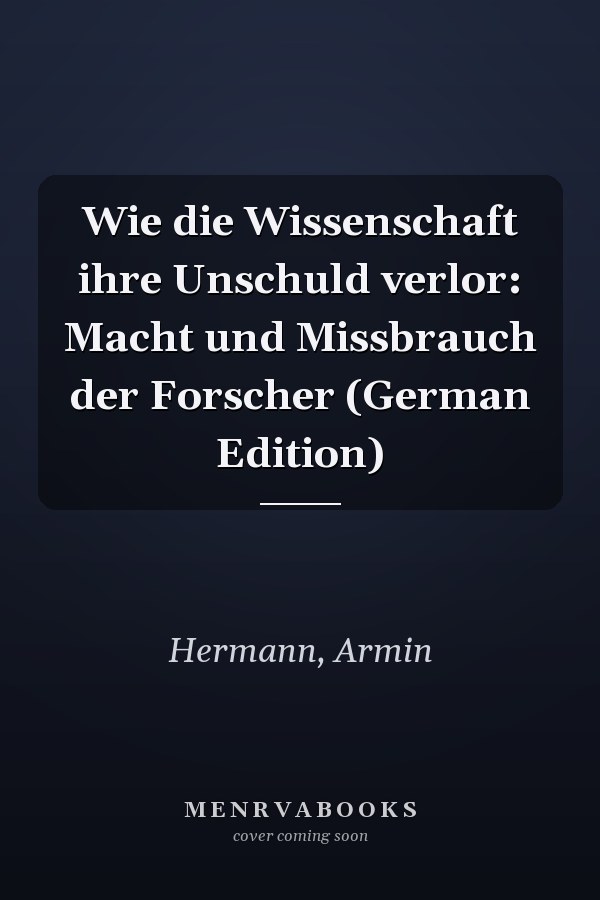Wie die Wissenschaft ihre Unschuld verlor: Macht und Missbrauch der Forscher (German Edition)