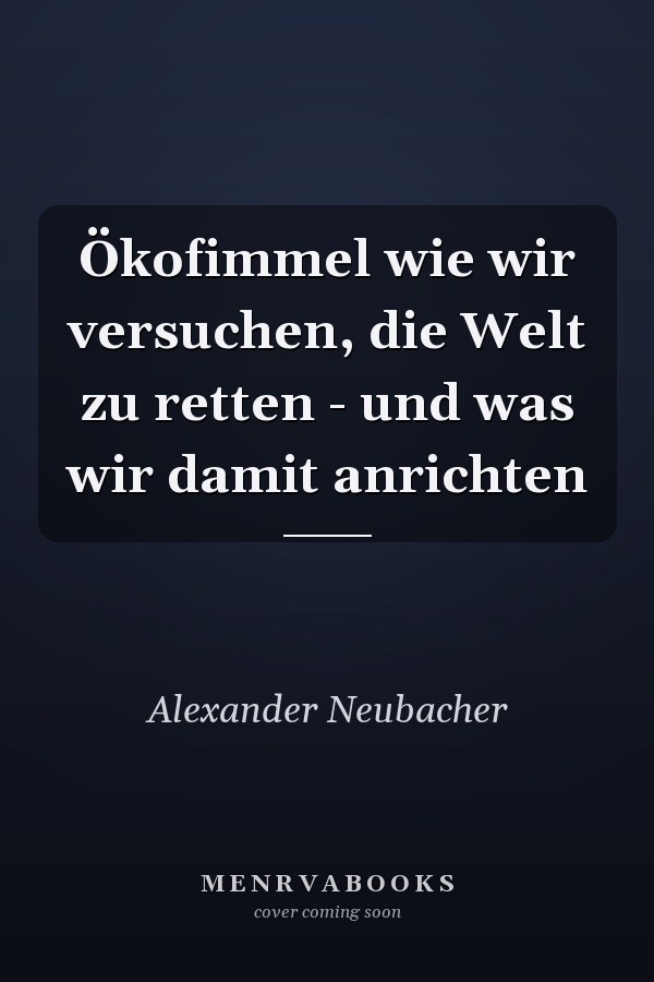 Ökofimmel wie wir versuchen, die Welt zu retten - und was wir damit anrichten