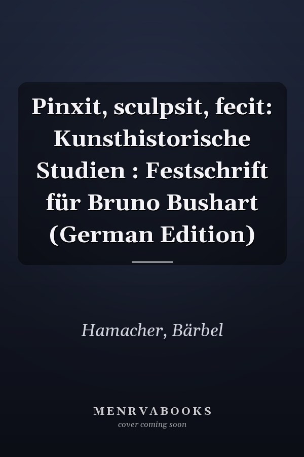 Pinxit, sculpsit, fecit: Kunsthistorische Studien : Festschrift für Bruno Bushart (German Edition)