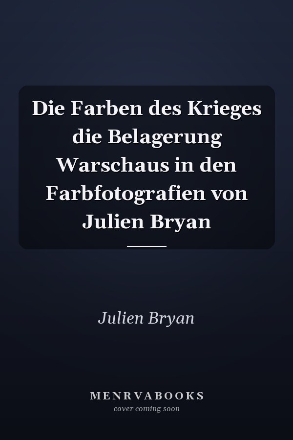 Die Farben des Krieges die Belagerung Warschaus in den Farbfotografien von Julien Bryan