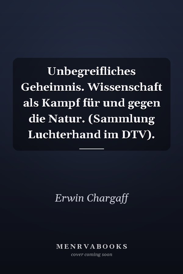 Unbegreifliches Geheimnis. Wissenschaft als Kampf für und gegen die Natur. (Sammlung Luchterhand im DTV).