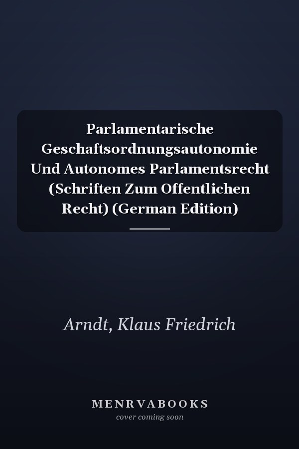 Parlamentarische Geschaftsordnungsautonomie Und Autonomes Parlamentsrecht (Schriften Zum Offentlichen Recht) (German Edition)