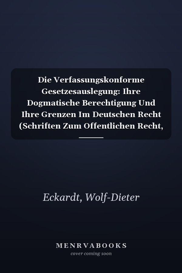 Die Verfassungskonforme Gesetzesauslegung: Ihre Dogmatische Berechtigung Und Ihre Grenzen Im Deutschen Recht (Schriften Zum Offentlichen Recht, 14) (German Edition)