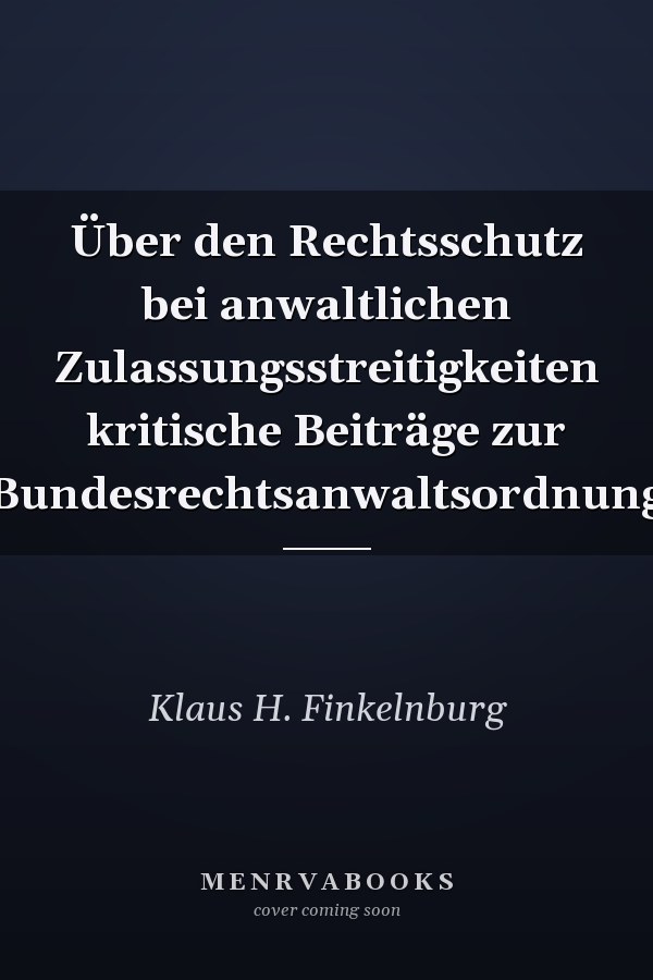 Über den Rechtsschutz bei anwaltlichen Zulassungsstreitigkeiten kritische Beiträge zur Bundesrechtsanwaltsordnung