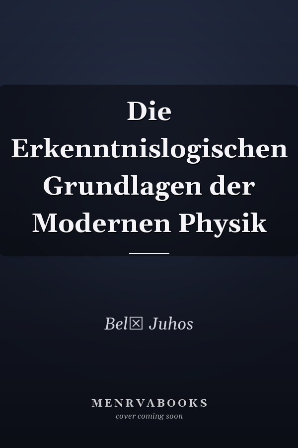 Die Erkenntnislogischen Grundlagen der Modernen Physik