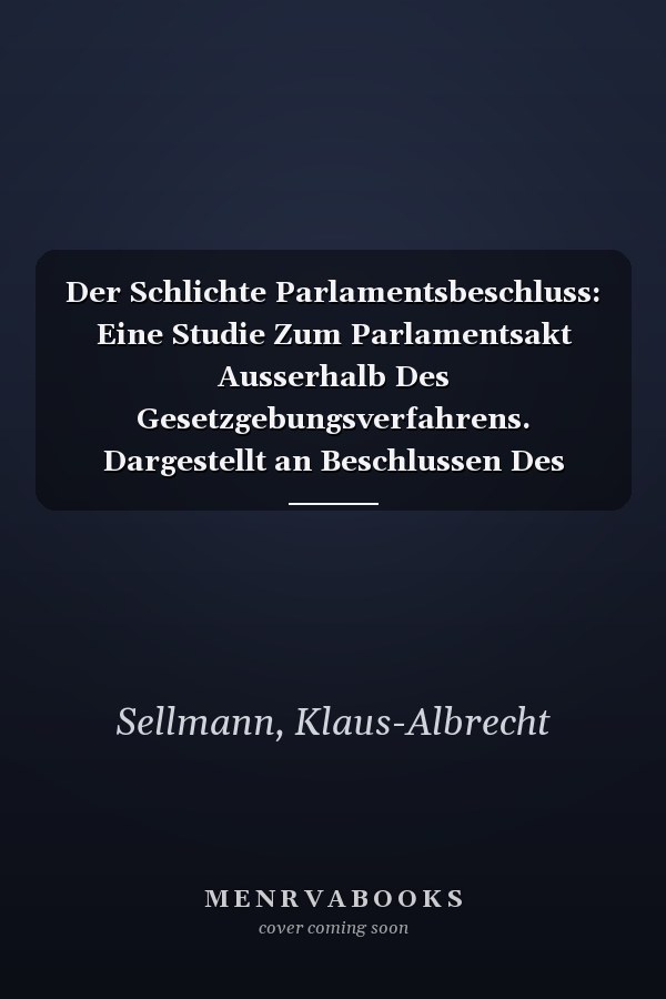 Der Schlichte Parlamentsbeschluss: Eine Studie Zum Parlamentsakt Ausserhalb Des Gesetzgebungsverfahrens. Dargestellt an Beschlussen Des Bundestages ... Zum Offentlichen Recht, 29) (German Edition)