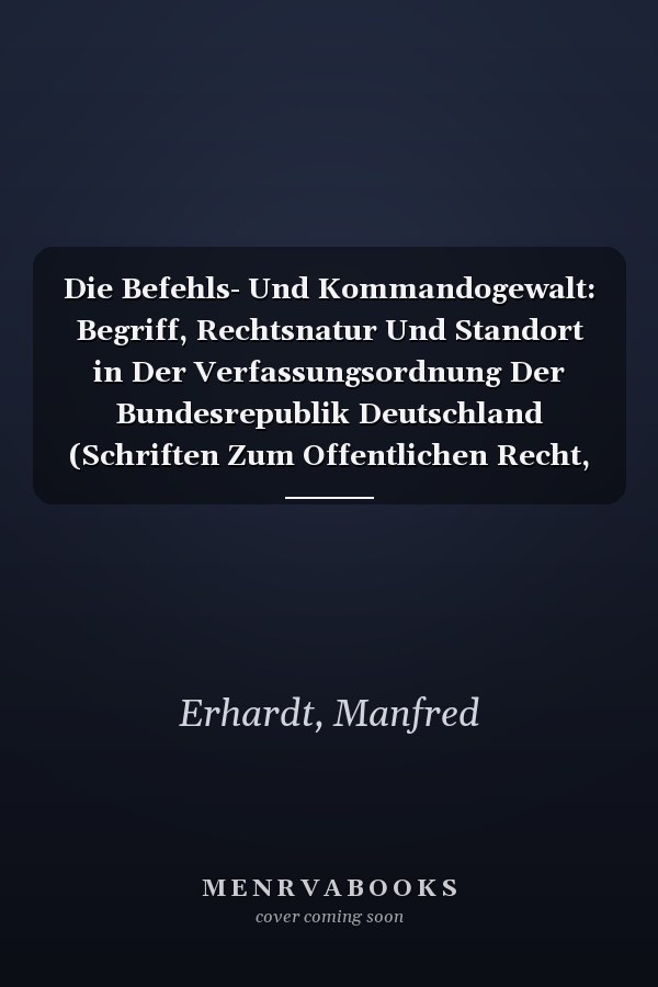 Die Befehls- Und Kommandogewalt: Begriff, Rechtsnatur Und Standort in Der Verfassungsordnung Der Bundesrepublik Deutschland (Schriften Zum Offentlichen Recht, 95) (German Edition)