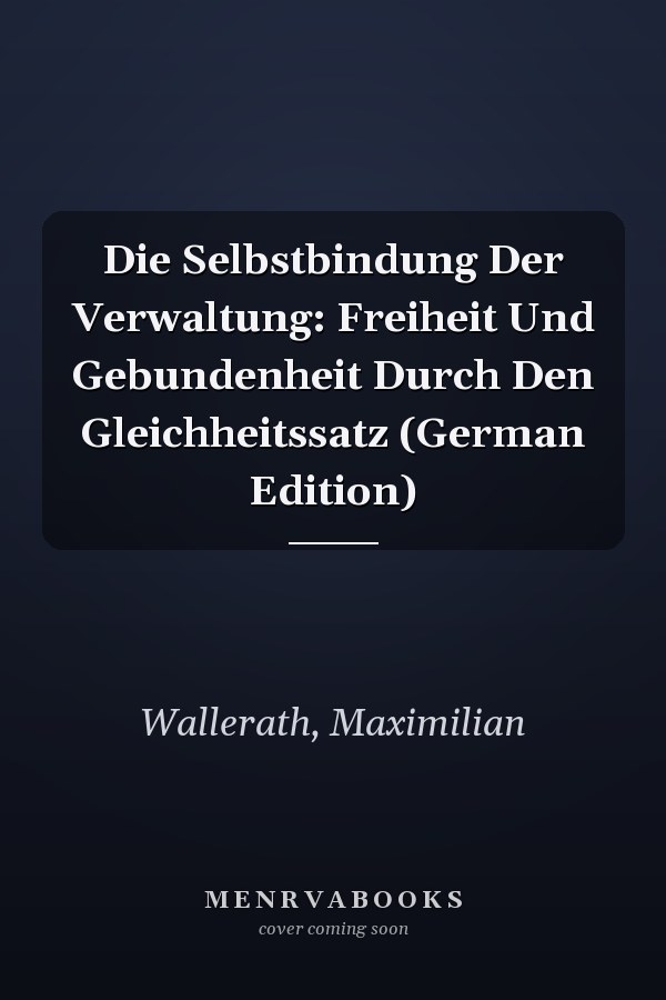 Die Selbstbindung Der Verwaltung: Freiheit Und Gebundenheit Durch Den Gleichheitssatz (German Edition)
