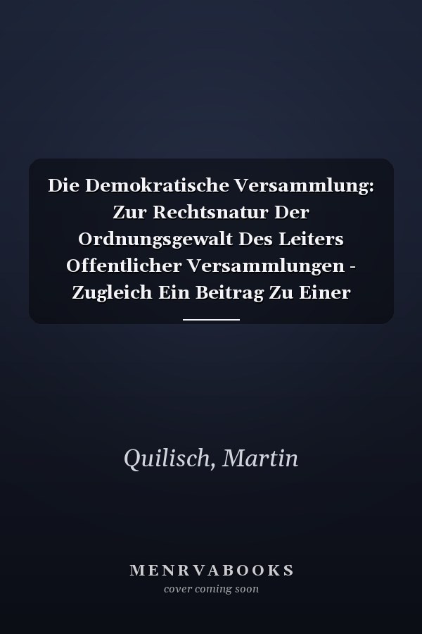 Die Demokratische Versammlung: Zur Rechtsnatur Der Ordnungsgewalt Des Leiters Offentlicher Versammlungen - Zugleich Ein Beitrag Zu Einer Theorie Der ... Zum Offentlichen Recht, 132) (German Edition)