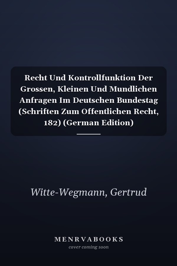 Recht Und Kontrollfunktion Der Grossen, Kleinen Und Mundlichen Anfragen Im Deutschen Bundestag (Schriften Zum Offentlichen Recht, 182) (German Edition)