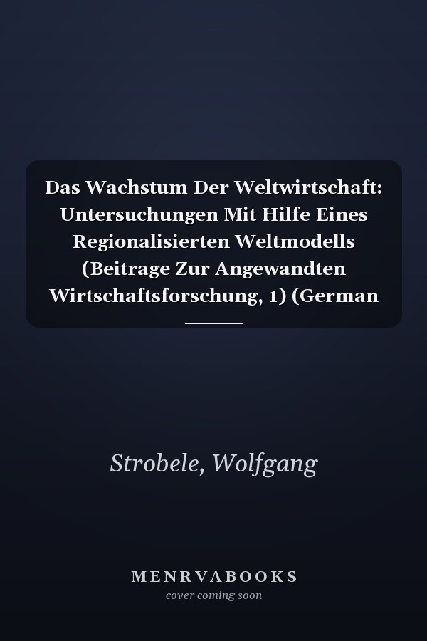 Das Wachstum Der Weltwirtschaft: Untersuchungen Mit Hilfe Eines Regionalisierten Weltmodells (Beitrage Zur Angewandten Wirtschaftsforschung, 1) (German Edition)