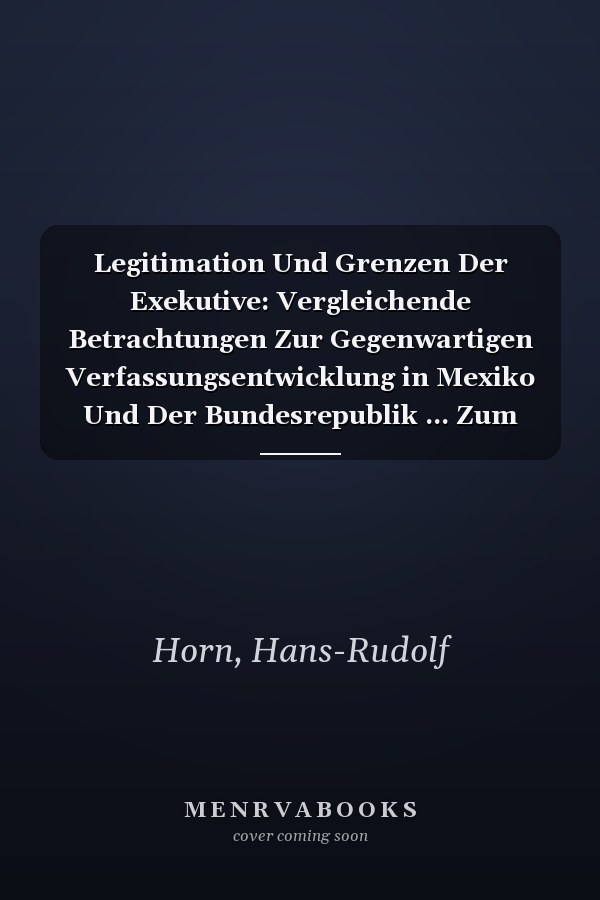 Legitimation Und Grenzen Der Exekutive: Vergleichende Betrachtungen Zur Gegenwartigen Verfassungsentwicklung in Mexiko Und Der Bundesrepublik ... Zum Offentlichen Recht, 361) (German Edition)
