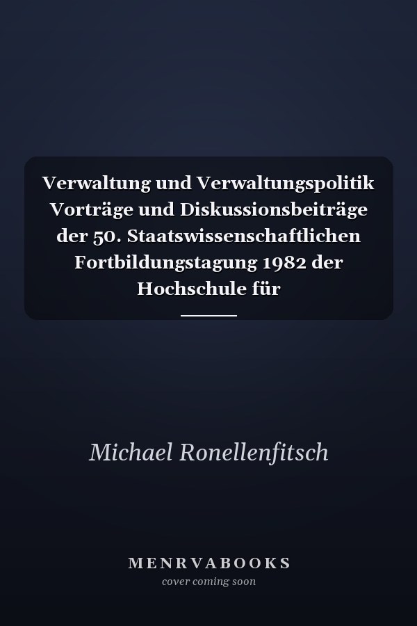 Verwaltung und Verwaltungspolitik Vorträge und Diskussionsbeiträge der 50. Staatswissenschaftlichen Fortbildungstagung 1982 der Hochschule für Verwaltungswissenschaften Speyer