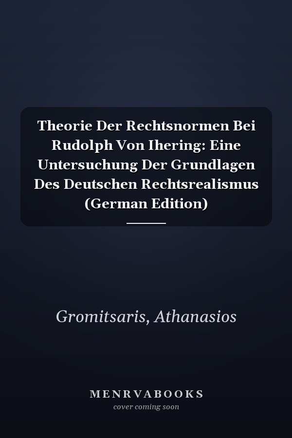 Theorie Der Rechtsnormen Bei Rudolph Von Ihering: Eine Untersuchung Der Grundlagen Des Deutschen Rechtsrealismus (German Edition)