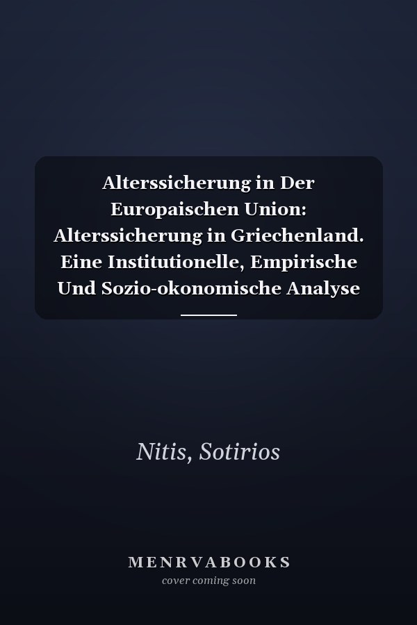 Alterssicherung in Der Europaischen Union: Alterssicherung in Griechenland. Eine Institutionelle, Empirische Und Sozio-okonomische Analyse (Sozialpolitische Schriften, 70) (German Edition)