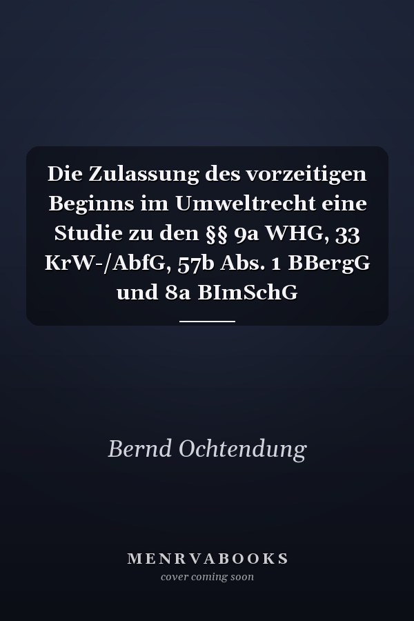 Die Zulassung des vorzeitigen Beginns im Umweltrecht eine Studie zu den §§ 9a WHG, 33 KrW-/AbfG, 57b Abs. 1 BBergG und 8a BImSchG