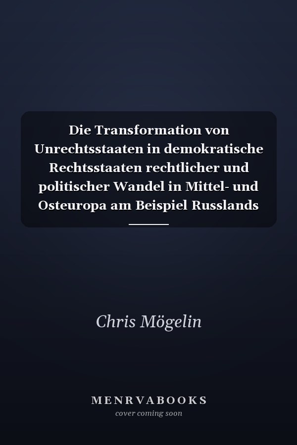 Die Transformation von Unrechtsstaaten in demokratische Rechtsstaaten rechtlicher und politischer Wandel in Mittel- und Osteuropa am Beispiel Russlands