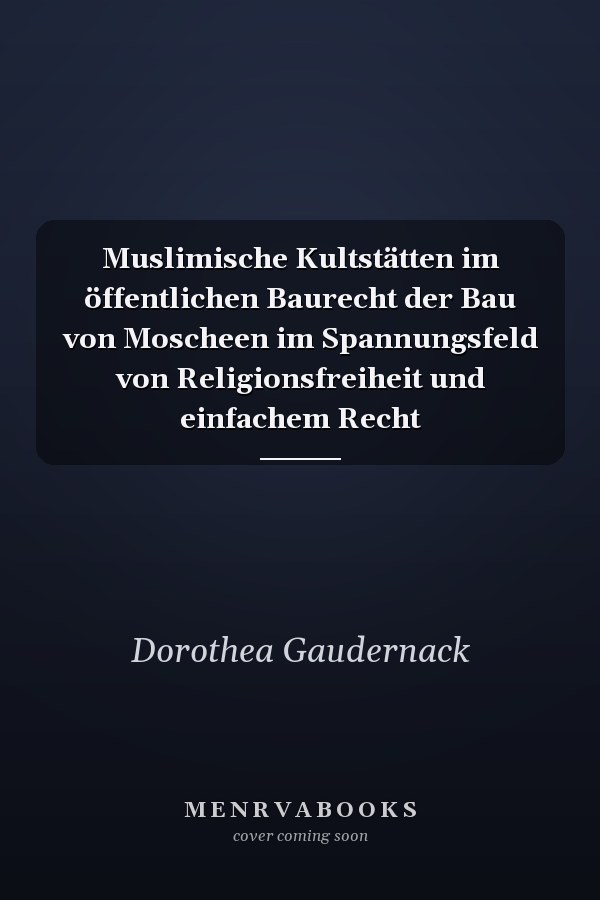 Muslimische Kultstätten im öffentlichen Baurecht der Bau von Moscheen im Spannungsfeld von Religionsfreiheit und einfachem Recht
