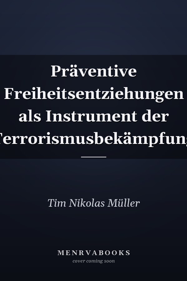 Präventive Freiheitsentziehungen als Instrument der Terrorismusbekämpfung