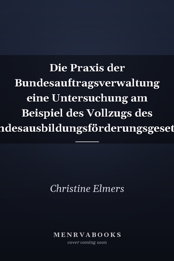 Die Praxis der Bundesauftragsverwaltung eine Untersuchung am Beispiel des Vollzugs des Bundesausbildungsförderungsgesetzes
