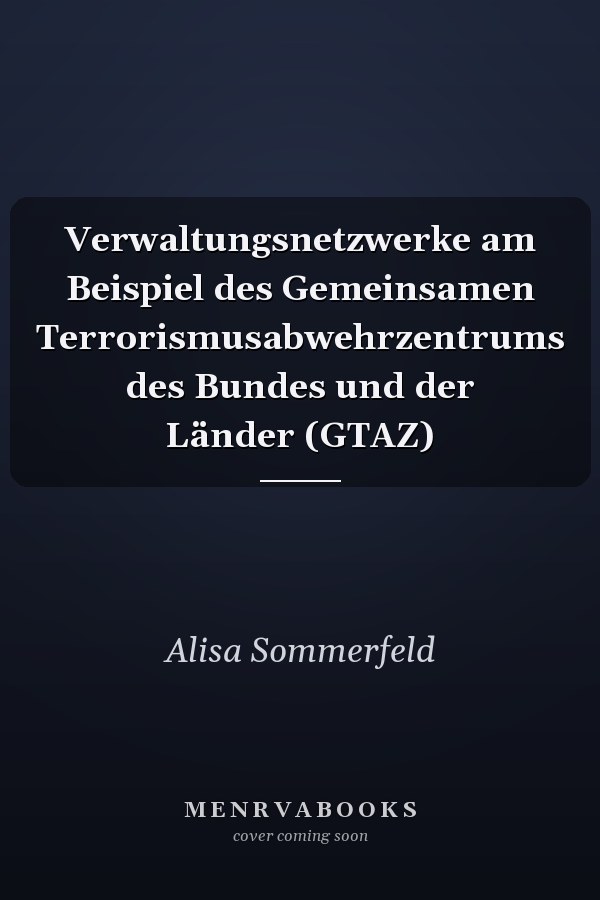Verwaltungsnetzwerke am Beispiel des Gemeinsamen Terrorismusabwehrzentrums des Bundes und der Länder (GTAZ)